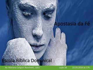 Av. Mariana Caligiori Ronchetti, 1051 22.05.2016 às 17h.Lição 18
Escola Bíblica Dominical
Apostasia da Fé
 