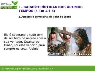 Ele é soberano e tudo tem
de ser feito de acordo com a
sua vontade. Quanto ao
Diabo, foi este vencido para
sempre na cruz. Aleluia!
Av. Mariana Caligiori Ronchetti, 1051 – São Paulo - SP
2. Apostasia como sinal da volta de Jesus
 