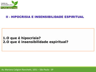 1.O que é hipocrisia?
2.O que é insensibilidade espiritual?
Av. Mariana Caligiori Ronchetti, 1051 – São Paulo - SP
 