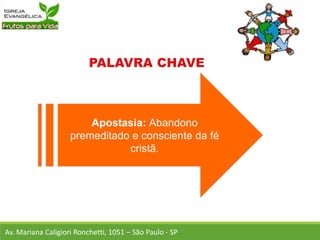 Apostasia: Abandono
premeditado e consciente da fé
cristã.
Av. Mariana Caligiori Ronchetti, 1051 – São Paulo - SP
 