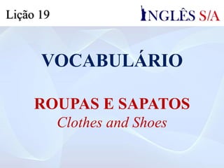 VOCABULÁRIO
ROUPAS E SAPATOS
Clothes and Shoes
Lição 19
 