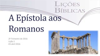 A Epístola aos
Romanos
2º Trimestre de 2016
Lição 1
03 abril 2016
 