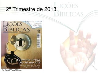 2º Trimestre de 2013




Pb. Daniel Viana M Lima
 