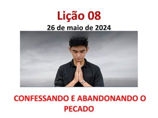 Lição 08
26 de maio de 2024
CONFESSANDO E ABANDONANDO O
PECADO
 