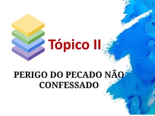 PERIGO DO PECADO NÃO
CONFESSADO
Tópico II
 