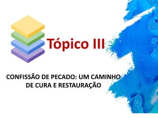 CONFISSÃO DE PECADO: UM CAMINHO
DE CURA E RESTAURAÇÃO
Tópico III
 