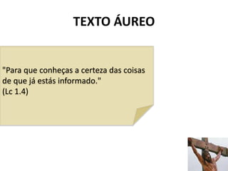 TEXTO ÁUREO
2
"Para que conheças a certeza das coisas
de que já estás informado."
(Lc 1.4)
 