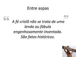 Entre aspas
24
A fé cristã não se trata de uma
lenda ou fábula
engenhosamente inventada.
São fatos históricos.
 