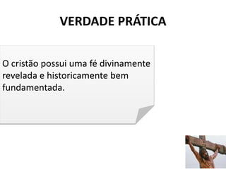 VERDADE PRÁTICA
3
O cristão possui uma fé divinamente
revelada e historicamente bem
fundamentada.
 