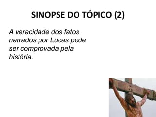 SINOPSE DO TÓPICO (2)
33
A veracidade dos fatos
narrados por Lucas pode
ser comprovada pela
história.
 