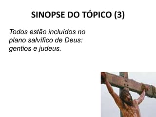 SINOPSE DO TÓPICO (3)
42
Todos estão incluídos no
plano salvífico de Deus:
gentios e judeus.
 