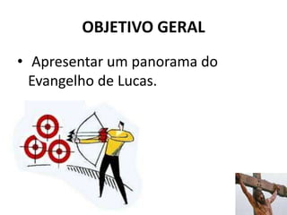 OBJETIVO GERAL
• Apresentar um panorama do
Evangelho de Lucas.
6
 