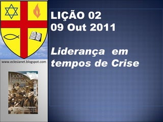 LIÇÃO 02 09 Out 2011 Liderança  em tempos de Crise    www.eclesianet.blogspot.com 