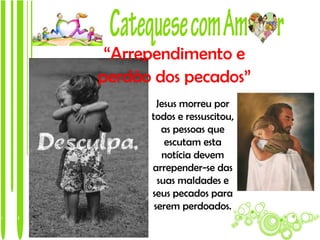 “Arrependimento e
perdão dos pecados”
        Jesus morreu por
      todos e ressuscitou,
•        as pessoas que
          escutam esta
         notícia devem
      arrepender-se das
        suas maldades e
      seus pecados para
       serem perdoados.
 