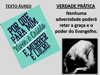 VERDADE PRÁTICA
Nenhuma
adversidade poderá
reter a graça e o
poder do Evangelho.
TEXTO ÁUREO
 