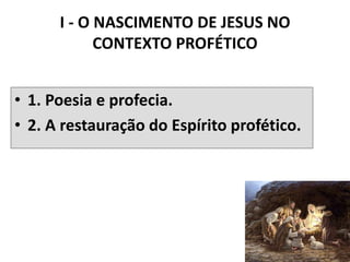 I - O NASCIMENTO DE JESUS NO
CONTEXTO PROFÉTICO
• 1. Poesia e profecia.
• 2. A restauração do Espírito profético.
11
 