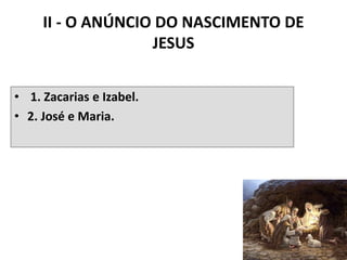 II - O ANÚNCIO DO NASCIMENTO DE
JESUS
• 1. Zacarias e Izabel.
• 2. José e Maria.
21
 