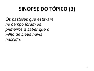 SINOPSE DO TÓPICO (3)
41
Os pastores que estavam
no campo foram os
primeiros a saber que o
Filho de Deus havia
nascido.
 