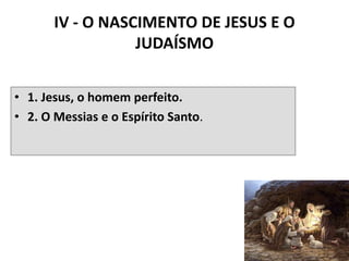 IV - O NASCIMENTO DE JESUS E O
JUDAÍSMO
• 1. Jesus, o homem perfeito.
• 2. O Messias e o Espírito Santo.
44
 