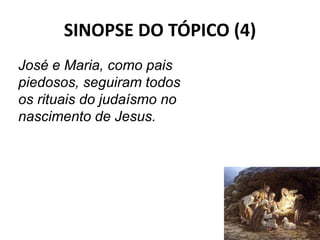 SINOPSE DO TÓPICO (4)
48
José e Maria, como pais
piedosos, seguiram todos
os rituais do judaísmo no
nascimento de Jesus.
 
