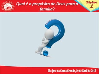 Qual é o propósito de Deus para a
família?
 