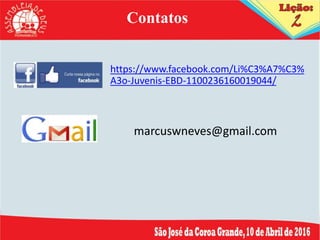 https://www.facebook.com/Li%C3%A7%C3%
A3o-Juvenis-EBD-1100236160019044/
Contatos
marcuswneves@gmail.com
 