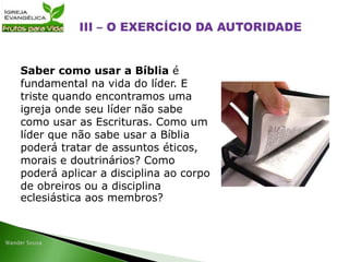 Saber como usar a Bíblia é
fundamental na vida do líder. E
triste quando encontramos uma
igreja onde seu líder não sabe
como usar as Escrituras. Como um
líder que não sabe usar a Bíblia
poderá tratar de assuntos éticos,
morais e doutrinários? Como
poderá aplicar a disciplina ao corpo
de obreiros ou a disciplina
eclesiástica aos membros?
 