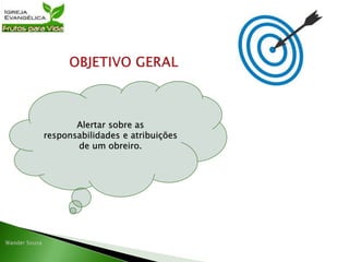 Alertar sobre as
responsabilidades e atribuições
de um obreiro.
 