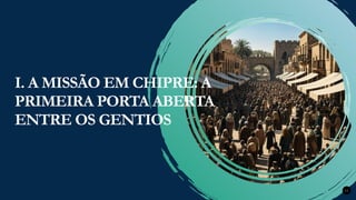 Renovados na Graça
Renovados na Graça 11
I. A MISSÃO EM CHIPRE: A
PRIMEIRA PORTA ABERTA
ENTRE OS GENTIOS
 