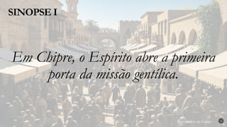 Renovados na Graça
Renovados na Graça
SINOPSE I
16
Em Chipre, o Espírito abre a primeira
porta da missão gentílica.
 