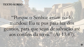 Renovados na Graça
Renovados na Graça
TEXTO ÁUREO
2
“Porque o Senhor assim no-lo
mandou: Eu te pus para luz dos
gentios, para que sejas de salvação até
aos confins da terra.” (At 13.47).
 