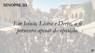 Renovados na Graça
Renovados na Graça
SINOPSE III
27
Em Icônio, Listra e Derbe, a fé
persevera apesar da oposição.
 