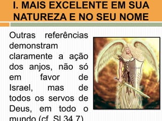 I. MAIS EXCELENTE EM SUA
NATUREZA E NO SEU NOME
Outras referências
demonstram
claramente a ação
dos anjos, não só
em
favor
de
Israel,
mas
de
todos os servos de
Deus, em todo o

 