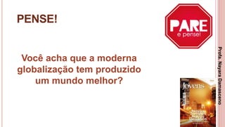 28
PENSE!
Você acha que a moderna
globalização tem produzido
um mundo melhor?
Profa.NayaraDamasceno
 