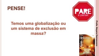 34
PENSE!
Temos uma globalização ou
um sistema de exclusão em
massa?
Profa.NayaraDamasceno
 