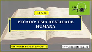 LIÇÃO 2
Erberson R. Pinheiro dos Santos
PECADO: UMA REALIDADE
HUMANA
www.ebdemfoco.com
 