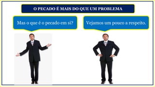 O PECADO É MAIS DO QUE UM PROBLEMA
Mas o que é o pecado em si? Vejamos um pouco a respeito.
 
