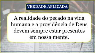A realidade do pecado na vida
humana e a providência de Deus
devem sempre estar presentes
em nossa mente.
VERDADE APLICADA
 
