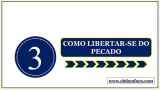 3
COMO LIBERTAR-SE DO
PECADO
www.ebdemfoco.com
 