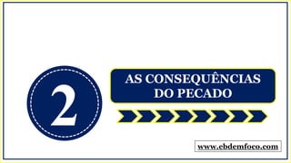 2
AS CONSEQUÊNCIAS
DO PECADO
www.ebdemfoco.com
 