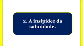 2. A insipidez da
salinidade.
 