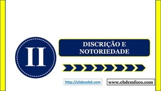 II
DISCRIÇÃO E
NOTORIEDADE
www.ebdemfoco.comhttp://slidesebd.com
 