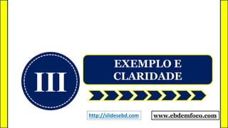 III
EXEMPLO E
CLARIDADE
www.ebdemfoco.comhttp://slidesebd.com
 