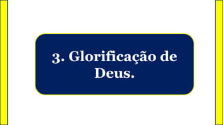3. Glorificação de
Deus.
 