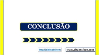 CONCLUSÃO
www.ebdemfoco.comhttp://slidesebd.com
 
