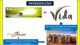 INTRODUÇÃO
Ele o faz utilizando dois elementos
imprescindíveis para a
Jesus passa agora a incentivá-los a
assumir suas vocações.
2º
 