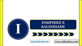 I
INSIPIDEZ E
SALINIDADE
www.ebdemfoco.comhttp://slidesebd.com
 