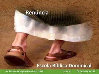 Av. Mariana Caligiori Ronchetti, 1051 05.06.2016 às 17h.Lição 20
Escola Bíblica Dominical
Renúncia
 