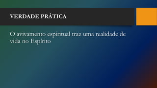 VERDADE PRÁTICA
O avivamento espiritual traz uma realidade de
vida no Espírito
 