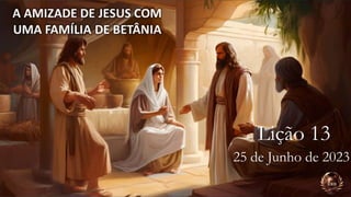 A Amizade de Jesus com uma Família de Betânia
Lição 13
25 de Junho de 2023
 